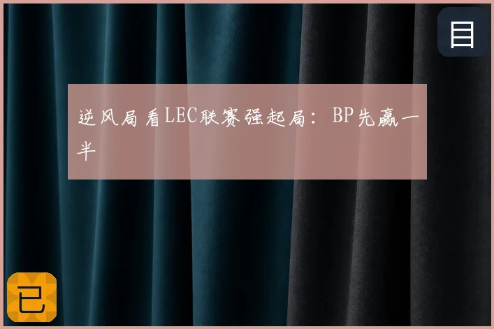 逆风局看LEC联赛强起局:BP先赢一半
