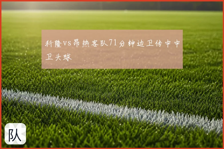 科隆vs昂热客队71分钟边卫传中中卫头球