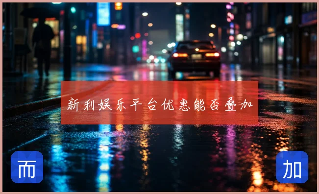 新利娱乐平台优惠能否叠加